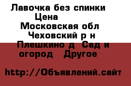 Лавочка без спинки  › Цена ­ 2 310 - Московская обл., Чеховский р-н, Плешкино д. Сад и огород » Другое   